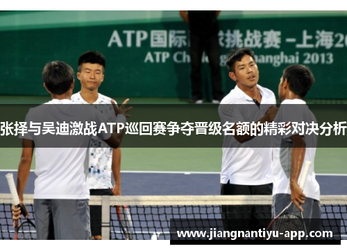 张择与吴迪激战ATP巡回赛争夺晋级名额的精彩对决分析