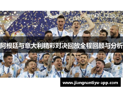 阿根廷与意大利精彩对决回放全程回顾与分析