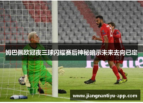 姆巴佩欧冠夜三球闪耀赛后神秘暗示未来去向已定